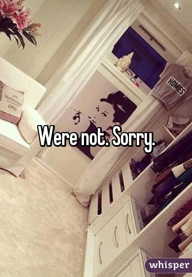 Were not. Sorry.