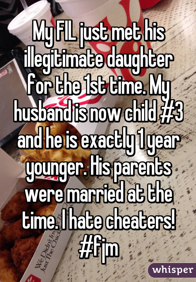 My FIL just met his illegitimate daughter for the 1st time. My husband is now child #3 and he is exactly 1 year younger. His parents were married at the time. I hate cheaters! #fjm