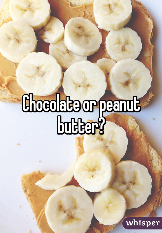 Chocolate or peanut butter?