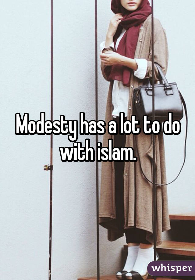 Modesty has a lot to do with islam.