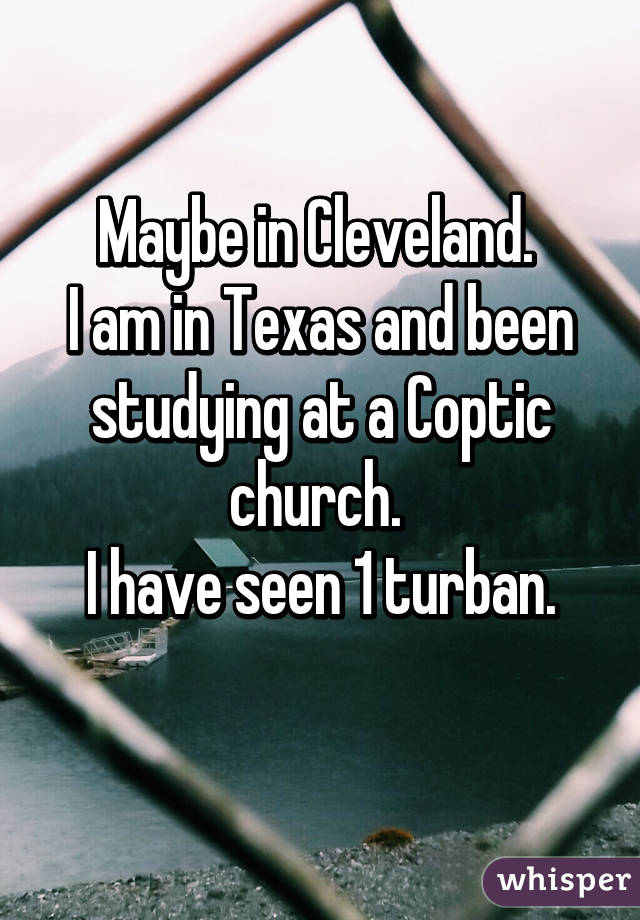 Maybe in Cleveland. 
I am in Texas and been studying at a Coptic church. 
I have seen 1 turban.
