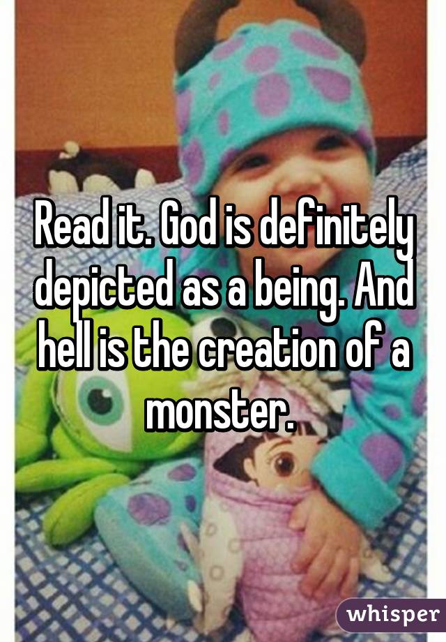 Read it. God is definitely depicted as a being. And hell is the creation of a monster. 