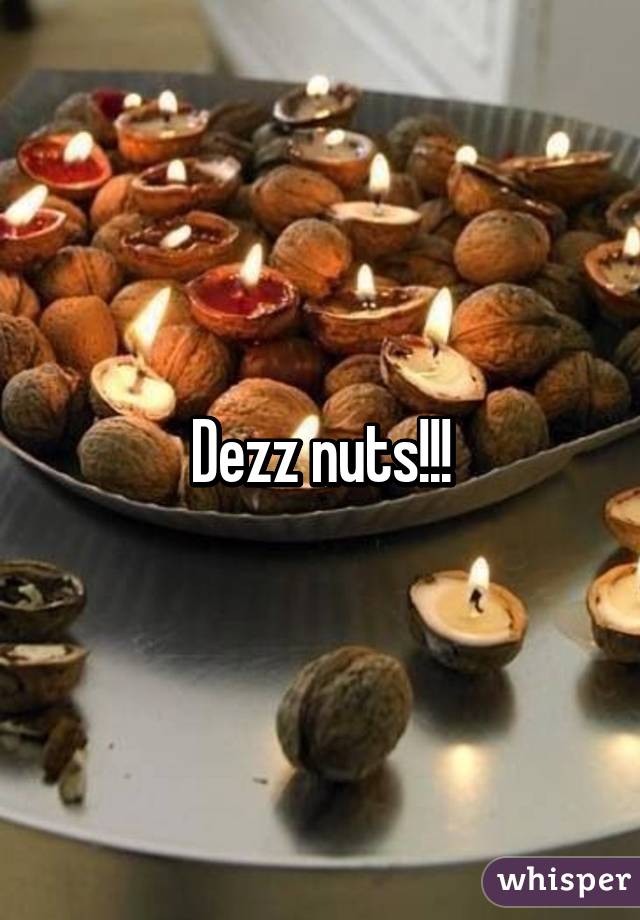 Dezz nuts!!!