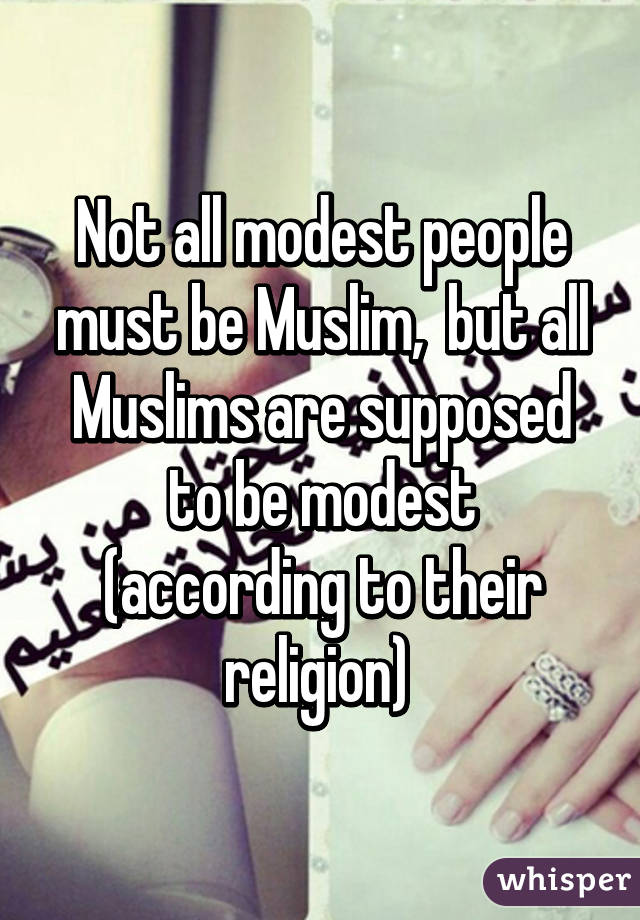 Not all modest people must be Muslim,  but all Muslims are supposed to be modest (according to their religion) 