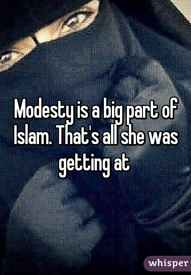 Modesty is a big part of Islam. That's all she was getting at 