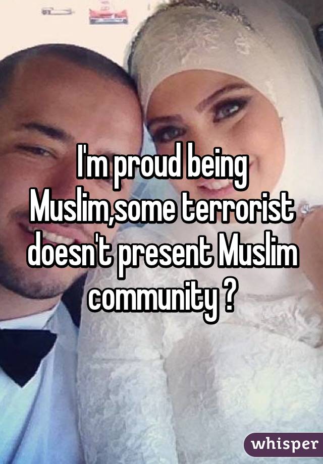 I'm proud being Muslim,some terrorist doesn't present Muslim community 😔