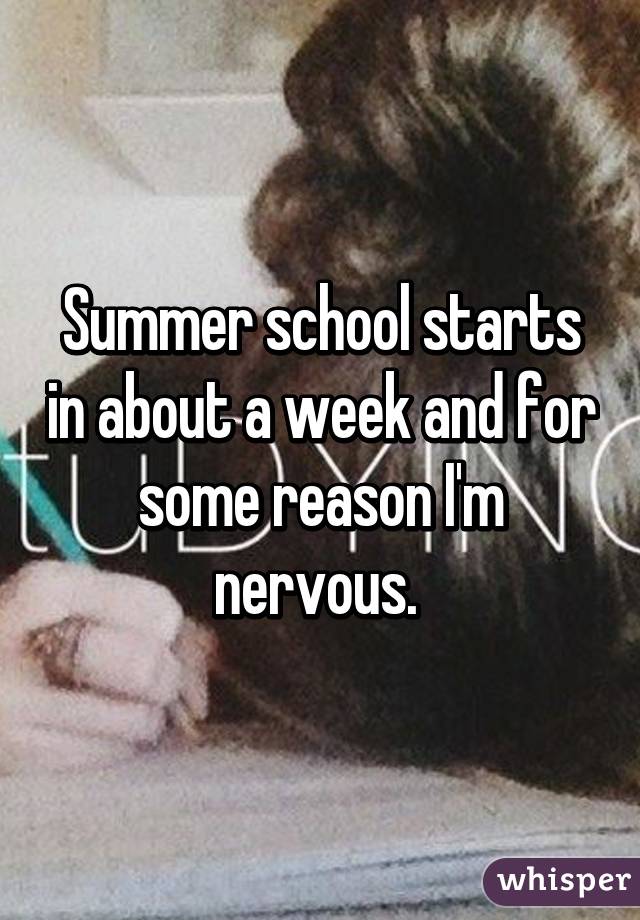 Summer school starts in about a week and for some reason I'm nervous. 