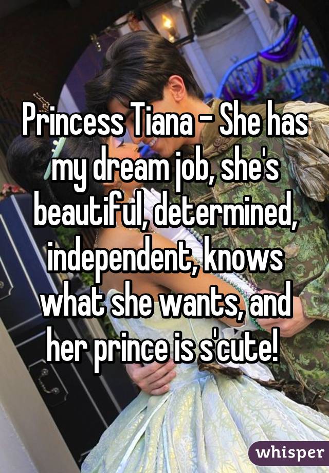 Princess Tiana - She has my dream job, she's beautiful, determined, independent, knows what she wants, and her prince is s'cute! 