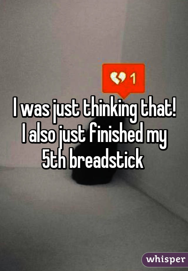 I was just thinking that! I also just finished my 5th breadstick 