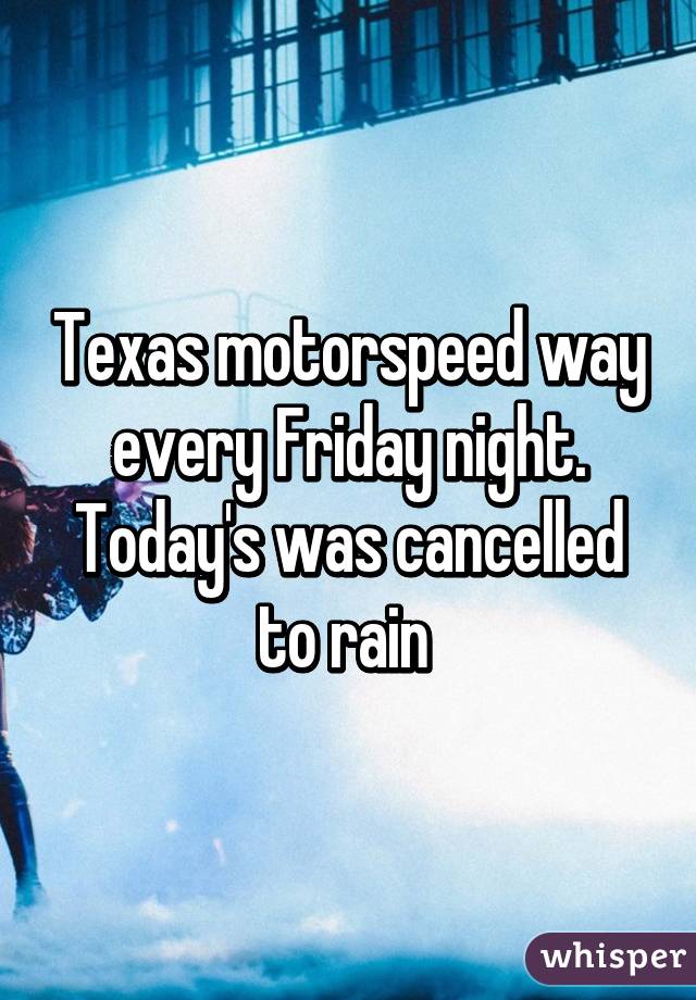 Texas motorspeed way every Friday night. Today's was cancelled to rain 