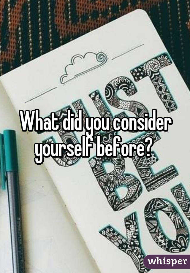 What did you consider yourself before? 
