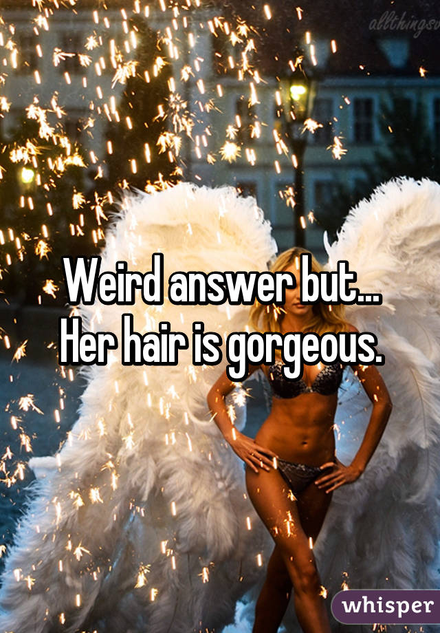 Weird answer but...
Her hair is gorgeous.