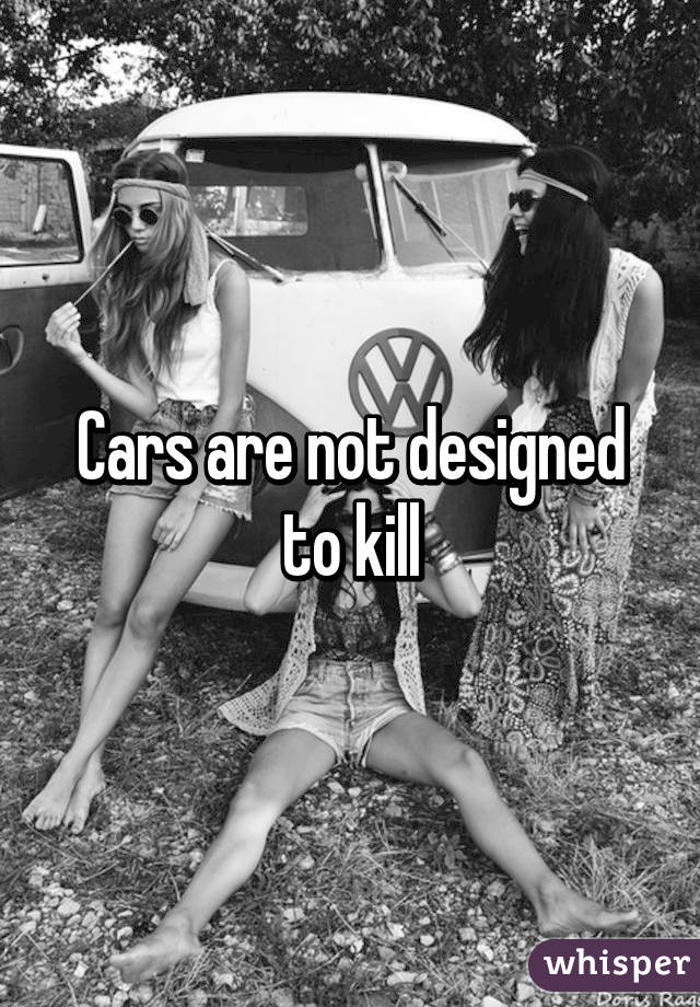 Cars are not designed to kill