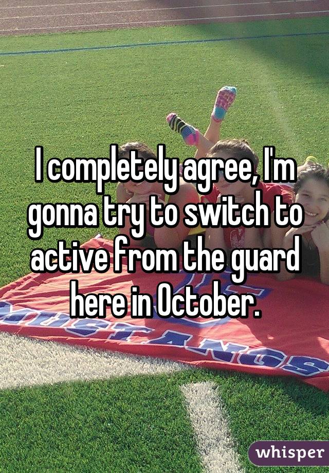 I completely agree, I'm gonna try to switch to active from the guard here in October.