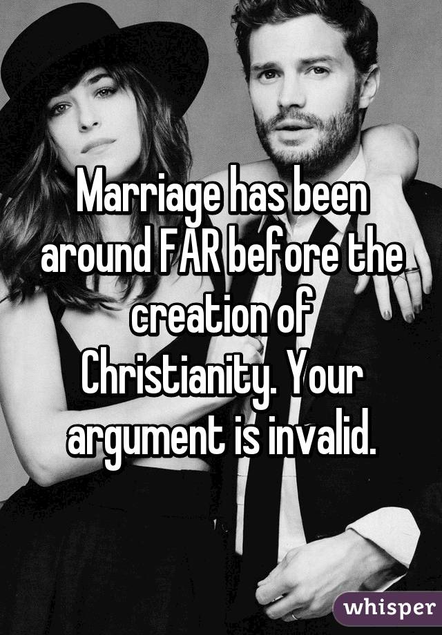 Marriage has been around FAR before the creation of Christianity. Your argument is invalid.