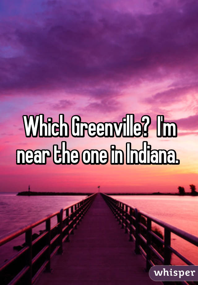 Which Greenville?  I'm near the one in Indiana. 