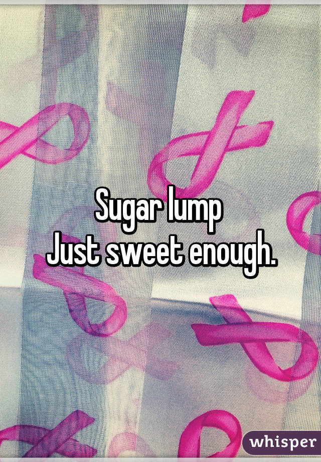 Sugar lump 
Just sweet enough.