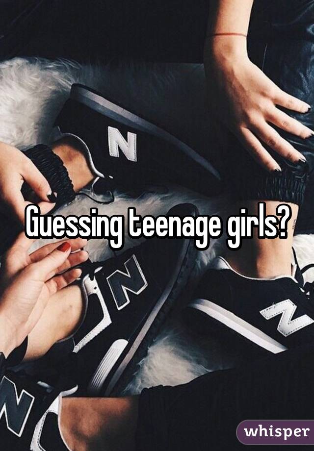 Guessing teenage girls?