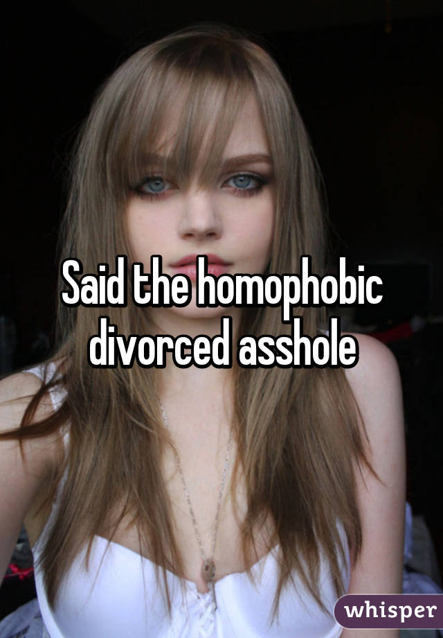 Said the homophobic divorced asshole