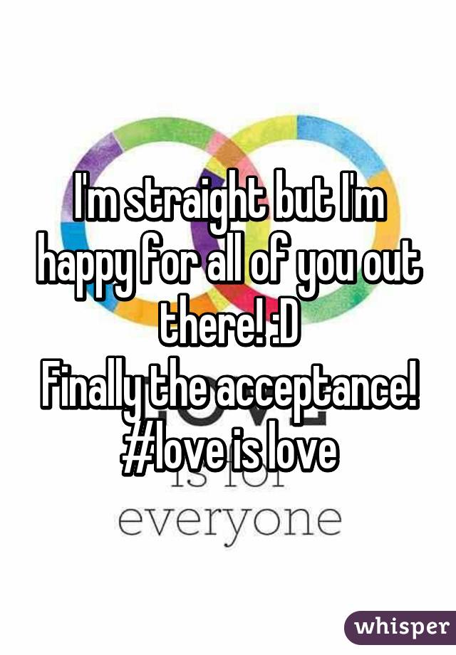 I'm straight but I'm happy for all of you out there! :D
Finally the acceptance!
#love is love