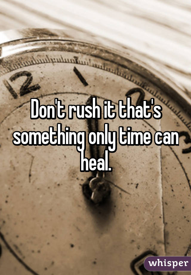 Don't rush it that's something only time can heal.