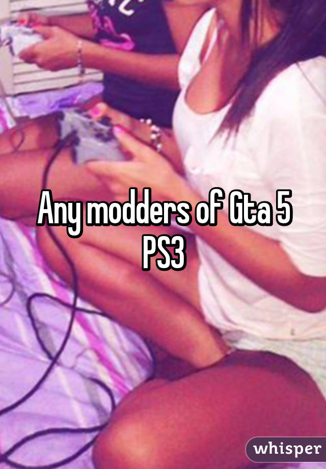 Any modders of Gta 5 PS3