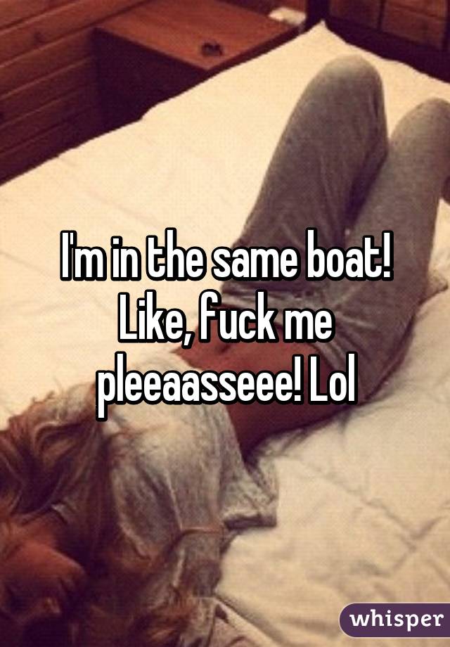 I'm in the same boat! Like, fuck me pleeaasseee! Lol