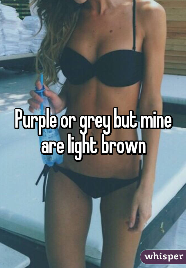 Purple or grey but mine are light brown