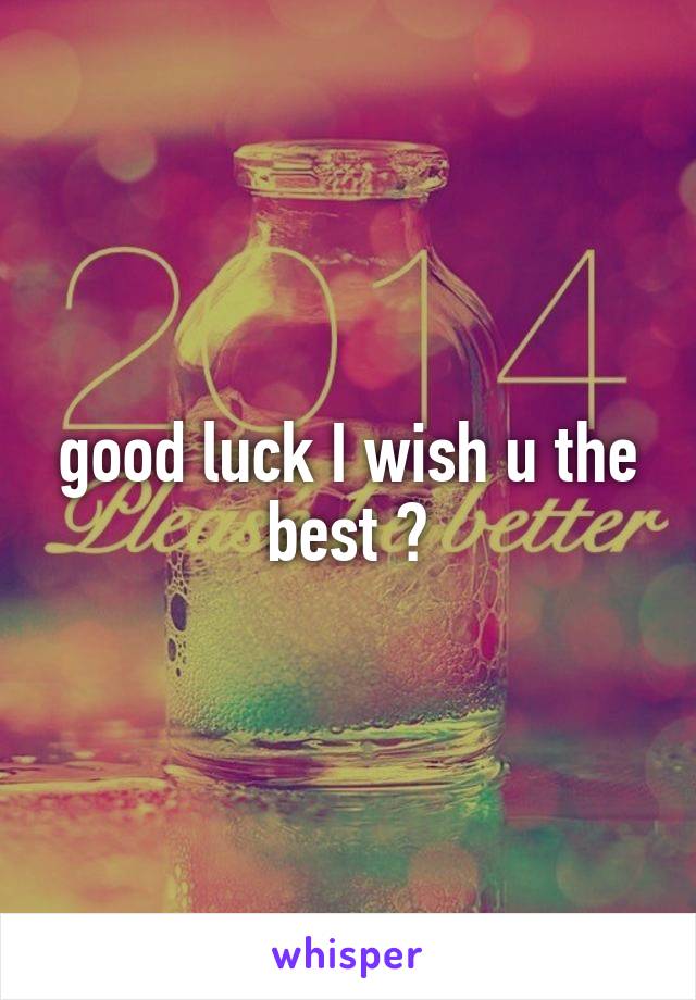 good luck I wish u the best 😘