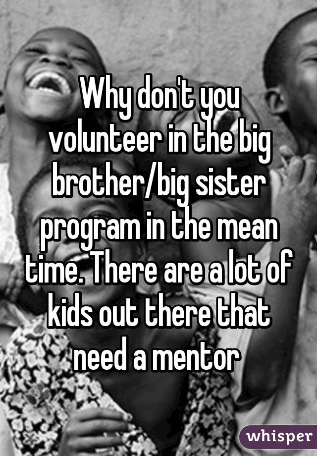 Why don't you volunteer in the big brother/big sister program in the mean time. There are a lot of kids out there that need a mentor 