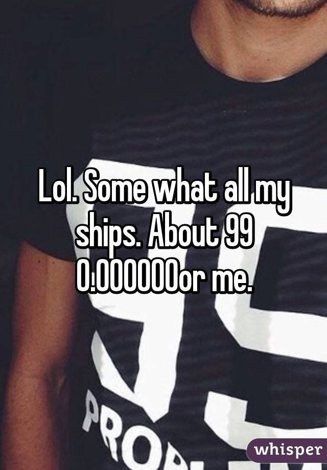 Lol. Some what all my ships. About 99% for me.