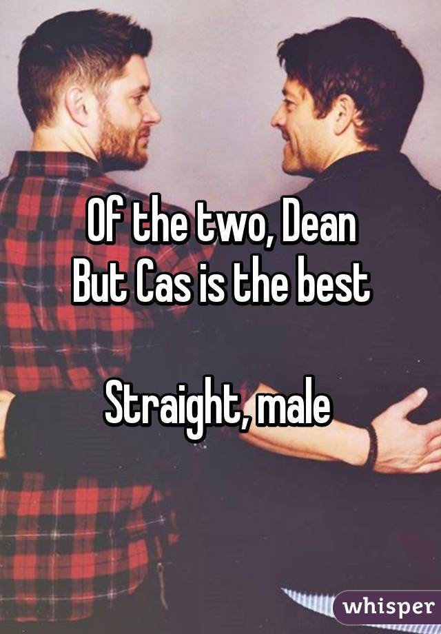 Of the two, Dean
But Cas is the best

Straight, male 