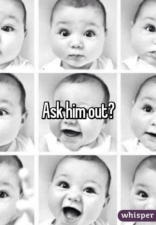 Ask him out?