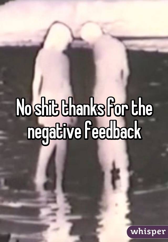 No shit thanks for the negative feedback