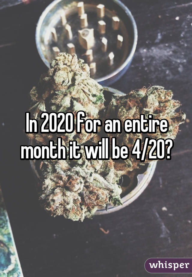 In 2020 for an entire month it will be 4/20?