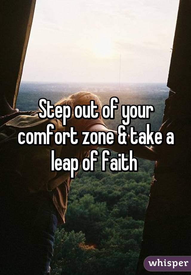 Step out of your comfort zone & take a leap of faith 