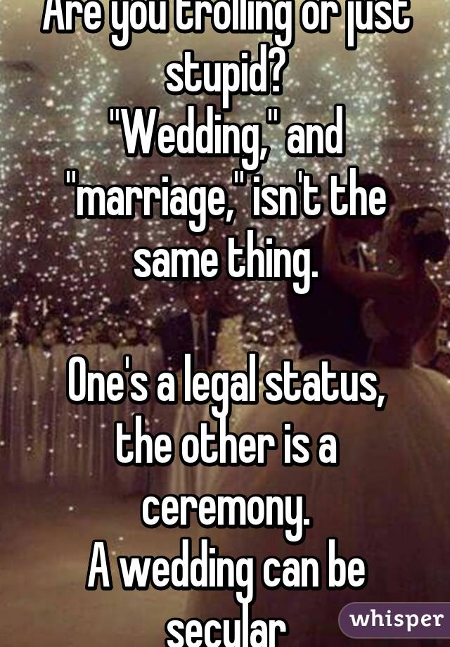 Are you trolling or just stupid?
"Wedding," and "marriage," isn't the same thing.

One's a legal status, the other is a ceremony.
A wedding can be secular