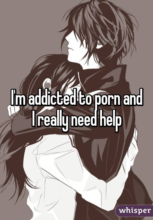 I'm addicted to porn and I really need help