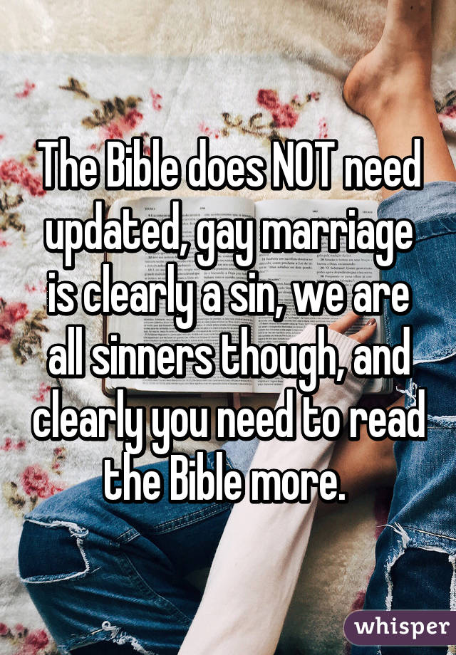 The Bible does NOT need updated, gay marriage is clearly a sin, we are all sinners though, and clearly you need to read the Bible more. 