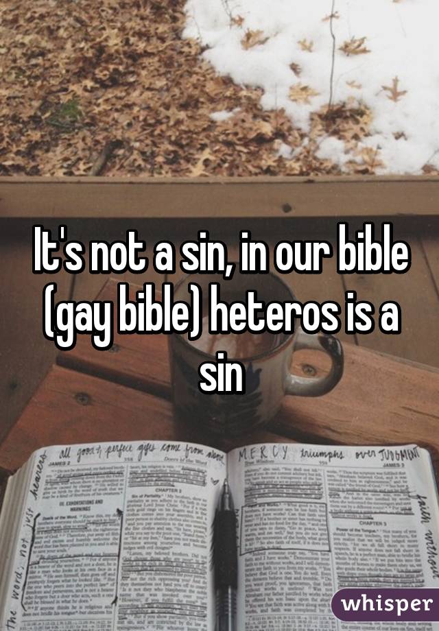 It's not a sin, in our bible (gay bible) heteros is a sin