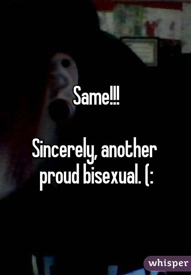 Same!!!

Sincerely, another 
proud bisexual. (: