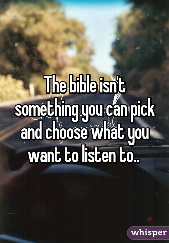 The bible isn't something you can pick and choose what you want to listen to.. 