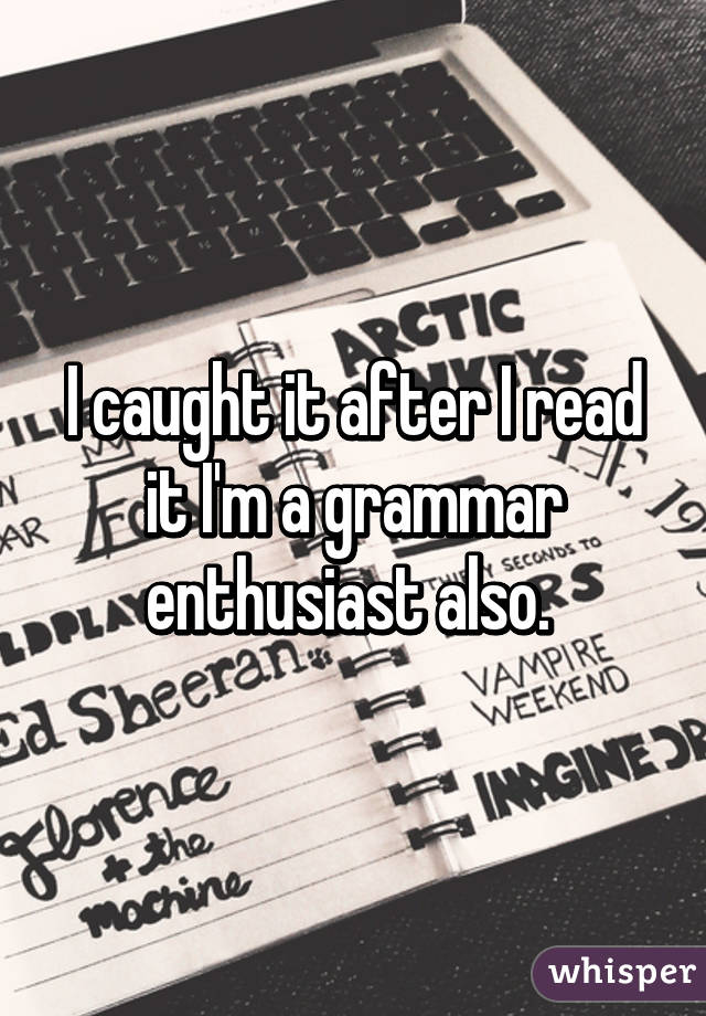 I caught it after I read it I'm a grammar enthusiast also. 