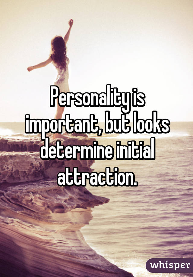 Personality is important, but looks determine initial attraction.