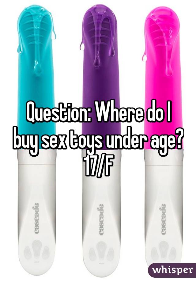 Question: Where do I buy sex toys under age?
17/F