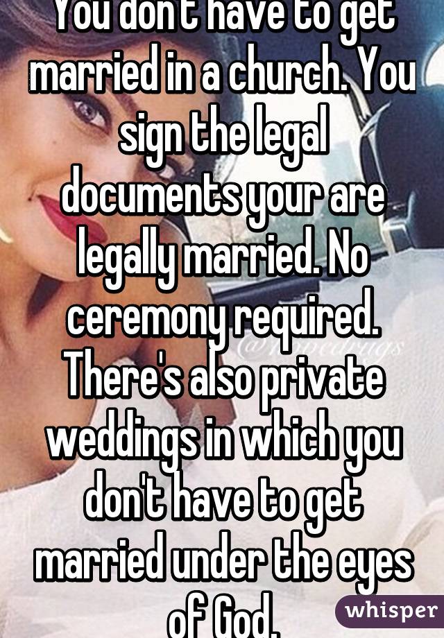 You don't have to get married in a church. You sign the legal documents your are legally married. No ceremony required. There's also private weddings in which you don't have to get married under the eyes of God.