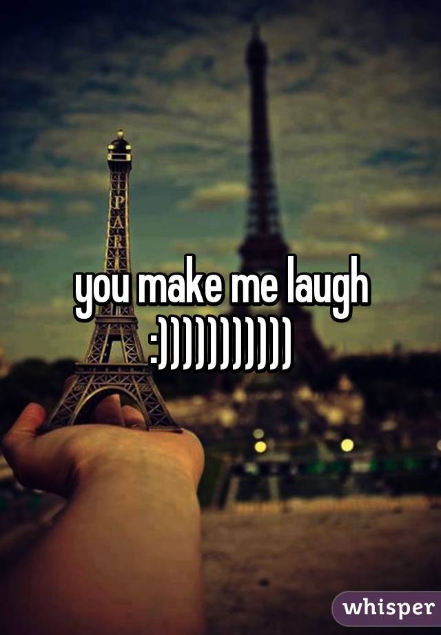 you make me laugh :)))))))))))