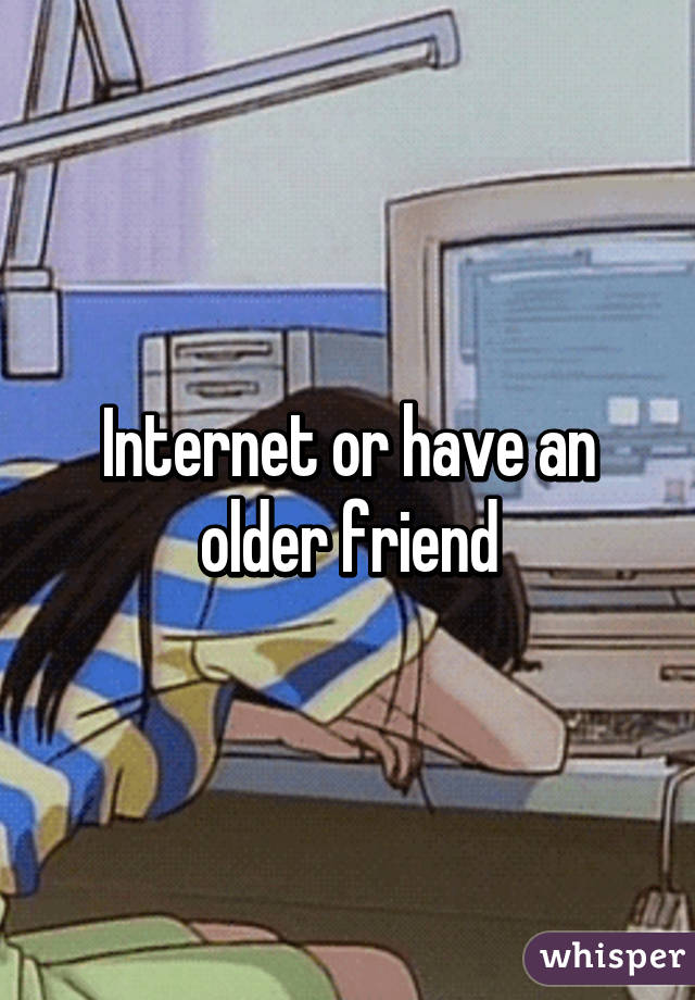 Internet or have an older friend