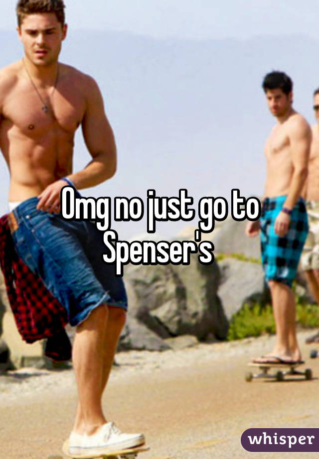 Omg no just go to Spenser's 