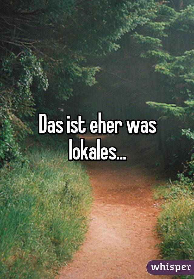 Das ist eher was lokales...